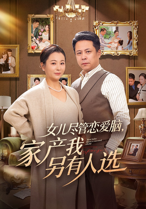 女儿尽管恋爱脑，家产我另有人选（55集）分享好看短剧