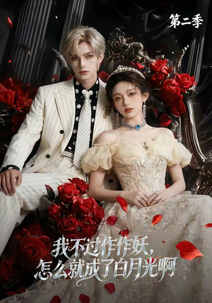 我不过作作妖，怎么就成了白月光啊第二季（67集）爆火短剧抢先看