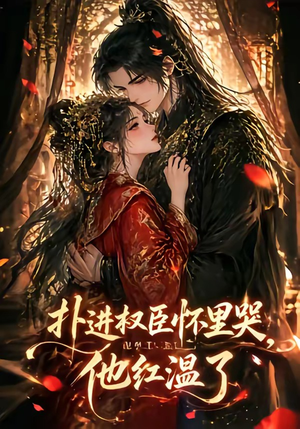 扑进权臣怀里哭，他红温了（60集）短剧精彩不断