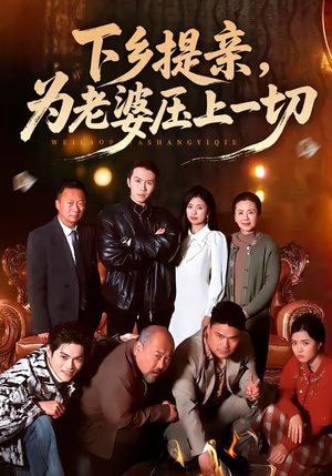 下乡提亲，为老婆压上一切（50集）短剧精彩绝伦