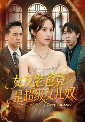 女友老爸竟是超级女儿奴（60集）好看的国产短剧