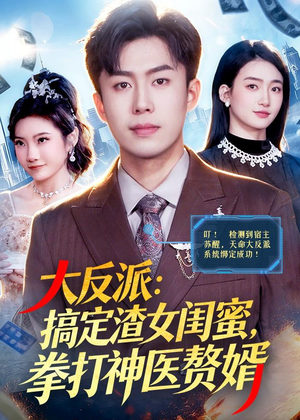 大反派：搞定渣女闺蜜，拳打神医赘婿（120集）快来看短剧