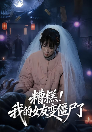 糟糕！我的女友变僵尸了！（58集）热门短剧追到爽