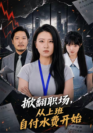 掀翻职场，从上班自付水费开始（54集）免费短剧就是爽