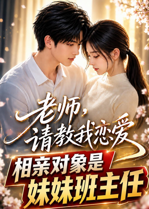 老师，请教我恋爱：相亲对象是妹妹班主任（62集）一个短剧看全集