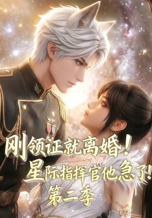 刚领证就离婚！星际指挥官他急了！第二季（60集）短剧太精彩了