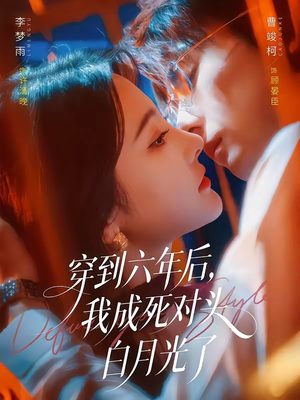 穿到六年后，我成死对头白月光了（69集）分享好看的短剧
