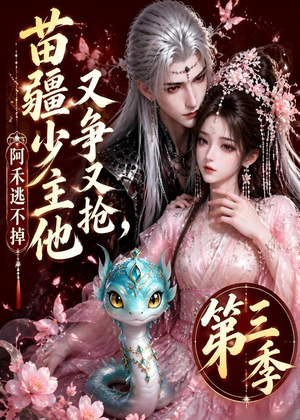苗疆少主他又争又抢，阿禾逃不掉第三季（64集）免费短剧完整版