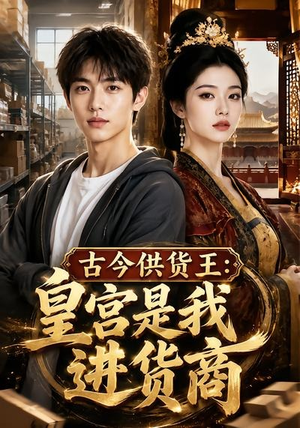 古今供货王:皇宫是我进货商(55集) 古今供货王:皇宫是我进货商(55集)番茄短剧免费看
