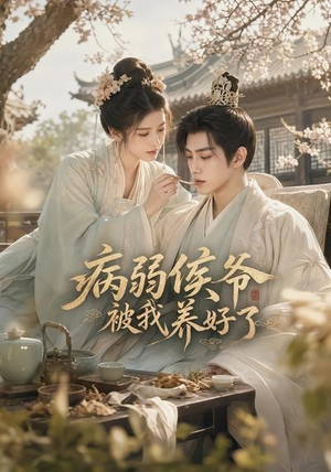 病弱侯爷被我养好了（49集）太好看了短剧