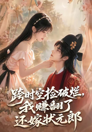 跨时空捡破烂，我赚翻了还嫁状元郎（67集）短剧解说热门