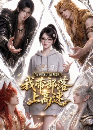 穿到远古搞基建：我带部落上高速（71集）每日短剧推荐