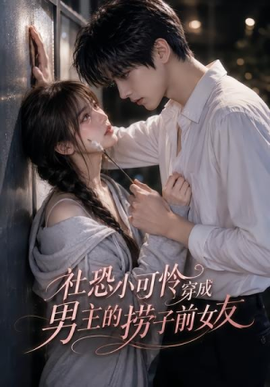 社恐小可怜穿成男主的捞子前女友（66集）免费短剧大全
