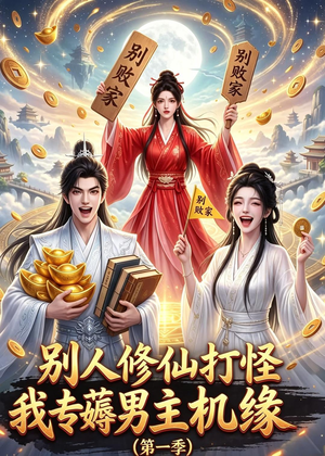 别人修仙打怪我专薅男主机缘（第一季）（109集）大结局太过瘾了