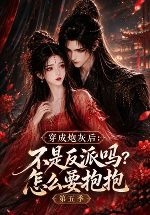 穿成炮灰后：不是反派吗？怎么要抱抱第五季（65集）正能量短剧分享