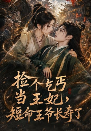 捡个乞丐当王妃，短命王爷长寿了（45集）这短剧太好看了