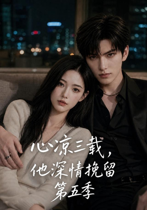 心凉三载，他深情挽留第五季（75集）好看的短剧