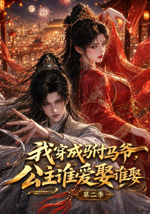 我穿成驸马爷，公主谁爱娶谁娶第二季（120集）深深爱上这部剧