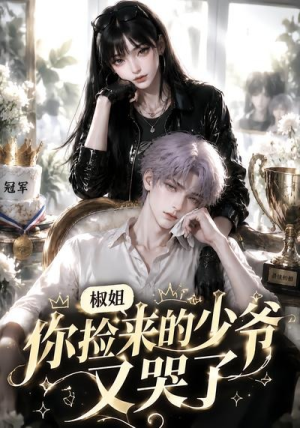 椒姐，你捡来的少爷又哭了（38集）免费观看全集
