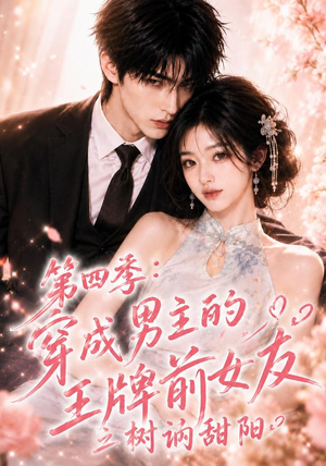 第四季：穿成男主的王牌前女友之树讷甜阳（56集）全集免费看短剧