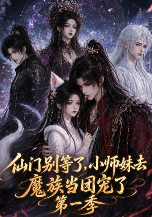 仙门别等了，小师妹去魔族当团宠了第一季（120集）好看又上头短剧
