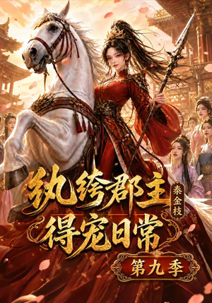 纨绔郡主得宠日常：秦金枝第九季（112集）推荐好短剧