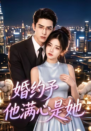 婚约予他满心是她(70集) 婚约予他满心是她(70集)精彩短剧来了