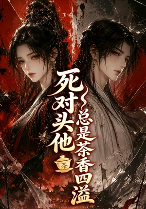 死对头他总是茶香四溢(59集) 死对头他总是茶香四溢(59集)大结局太过瘾了