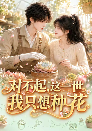 对不起，这一世我只想种花（146集）好看短剧看不停