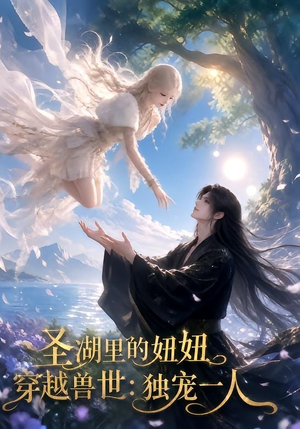 圣湖里的妞妞穿越兽世:独宠一人(112集) 圣湖里的妞妞穿越兽世:独宠一人(112集)在哪个平台看