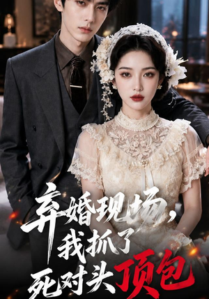 弃婚现场，我抓了死对头顶包（60集）精彩好看的短剧