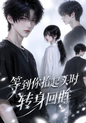 等到你抬起头时转身回眸（44集）好看的短剧