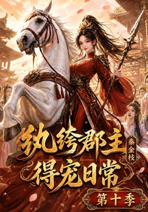 纨绔郡主得宠日常：秦金枝第十季（112集）短剧上头又好看