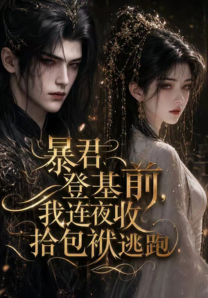 暴君登基前,我连夜收拾包袱逃跑(12集) 暴君登基前,我连夜收拾包袱逃跑(12集)爆款热门短剧
