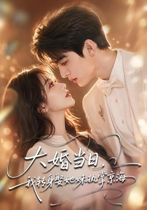 大婚当日,我转身娶她妹执掌京海(60集) 大婚当日,我转身娶她妹执掌京海(60集)热播短剧推荐