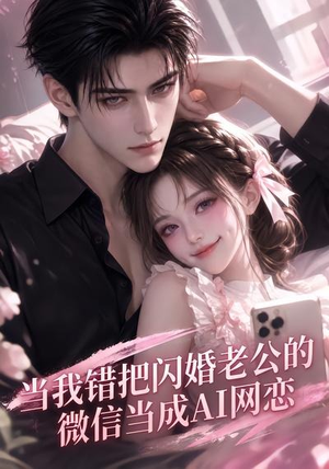 当我错把闪婚老公的微信当成AI网恋（111集）好看又上头短剧