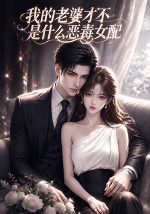 我的老婆才不是什么恶毒女配（58集）免费观看就是爽