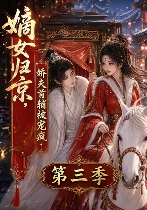 嫡女归京，娇夫首辅被宠疯第三季（100集）热门火爆短剧