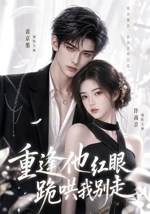 重逢他红眼跪哄我别走(109集) 重逢他红眼跪哄我别走(109集)精彩短剧随心推