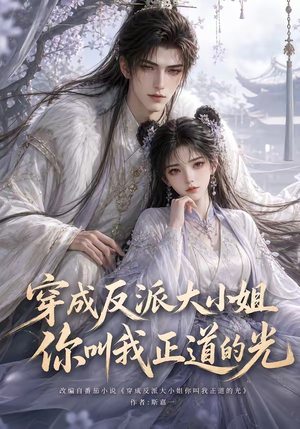 穿成反派大小姐你叫我正道的光（113集）精彩短剧下载