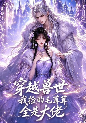 穿越兽世：我捡的毛茸茸全是大佬（58集）热播短剧全集看