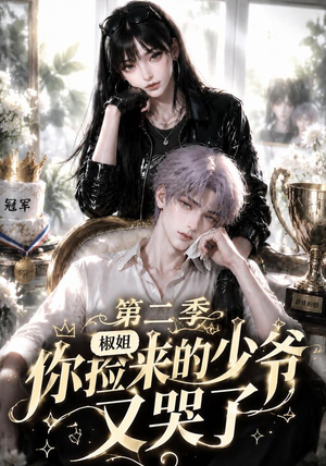 椒姐，你捡来的少爷又哭了第二季（63集）短剧在线更新