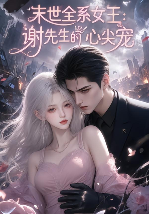 末世全系女王：谢先生的心尖宠（69集）今日最火短剧