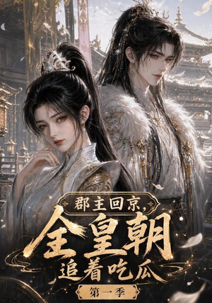 郡主回京，全皇朝追着吃瓜第一季（109集）精彩短剧上线