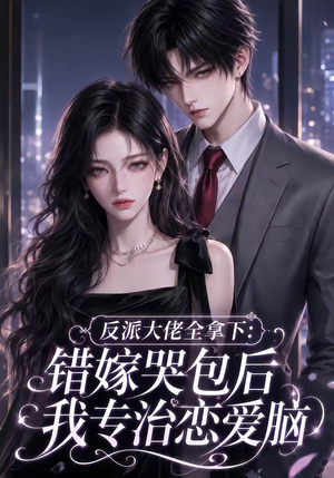 反派大佬全拿下：错嫁哭包后我专治恋爱脑（76集）红果免费看短剧