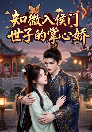 知微入侯门，世子的掌心娇（80集）好看的短剧来了