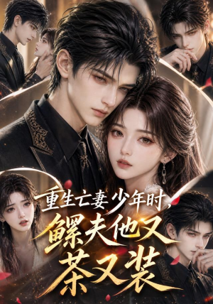 重生亡妻少年时，鳏夫他又茶又装（112集）热门短剧抢先
