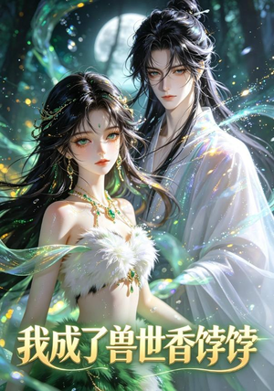 我成了兽世香饽饽（86集）短剧热播抢先看