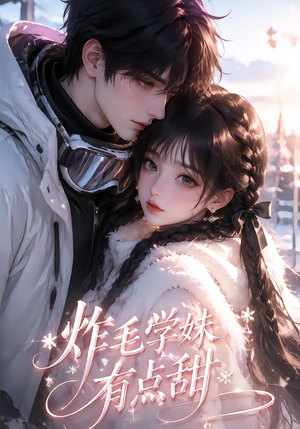 炸毛学妹有点甜(111集) 炸毛学妹有点甜(111集)热播短剧分享