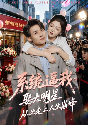 系统逼我娶大明星，从此走上人生巅峰（75集）热播短剧分享